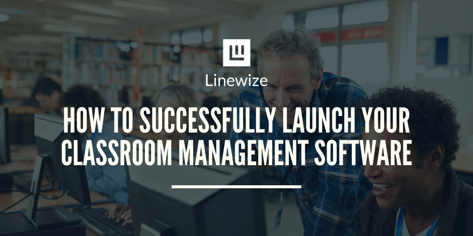 How To Successfully Launch Your Classroom Management Software